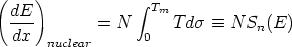 (    )            integral 
  dE-              Tm
  dx         = N  0   T ds  =_  N Sn(E)
      nuclear
