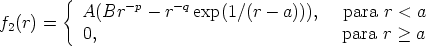         {
          A(Br - p- r- q exp(1/(r - a))),  para r < a
f2(r) =   0,                               para r > a
      